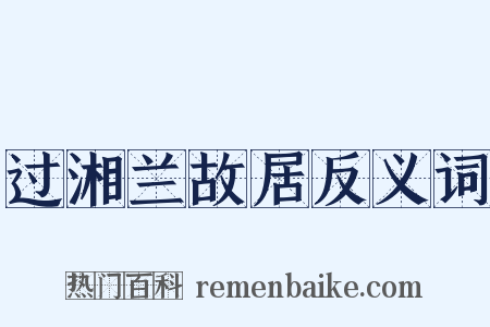 过湘兰故居反义词是什么意思的图片